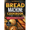 The Essential Bread Machine Cookbook for Beginners: The Ultimate Guide with Delicious, Easy & Quick Bread Making Recipes with Step-By-Step Instruction