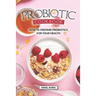 Probiotic Cookbook: How To Prepare Probiotics for Your Health
