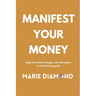 Manifest Your Money: Align Your Mind, Energy, and Your Space to Attract Prosperity
