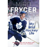 My Wild Hockey Life: Defection, 1980s with the Maple Leafs and Surviving a Liver Transplant