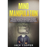 Mind Manipulation: How to Analyze People Psychology with Brain Control Methods. Influence Others, Develop Persuasion Techniques, and Chan
