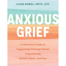 Anxious Grief: A Clinician's Guide to Supporting Grieving Clients Experiencing Anxiety, Panic, and Fear
