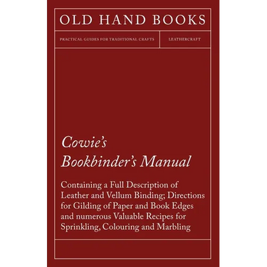 Cowie's Bookbinder's Manual - Containing a Full Description of Leather and Vellum Binding; Directions for Gilding of Paper and Book Edges and numerous