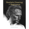 Realistic Drawing for Beginners: How to Create Stunning, Lifelike Drawings of Any Subject