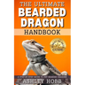 The Ultimate Bearded Dragon Handbook: A Step-by-Step Guide to Pet Bearded Dragons