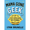 Mama Gone Geek: Calling On My Inner Science Nerd to Help Navigate the Ups and Downs of Parenthood
