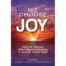 We Choose Joy: How 22 Women Went Beyond Healing to Create Joyful Lives