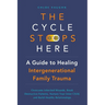 The Cycle Stops Here: Healing Intergenerational Trauma: Overcome Inherited Wounds, Break Destructive Patterns, Nurture Your Inner Child, and Build Hea