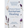 A Practical Manual of Arcturian Healing: Energetic Alignment, Multidimensional Healing, and the Sacred Science of Arcturus