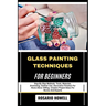 Glass Painting Techniques for Beginners: Step-By-Step Methods, Tools, Materials, Enameling, Outliner Use, Decorative Finishes For Home Décor Gifting,