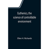 Euthenics, the science of controllable environment; A plea for better living conditions as a first step toward higher human efficiency