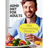 Adhd Diet For Adults: 100 Nourishing Dishes for Adult Symptom Management