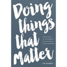 Doing Things That Matter: Dream Wildly - Live Differently - Love Recklessly - Lead Courageously
