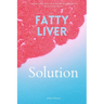 Fatty Liver Solution: A Beginner's Quick Start Guide on Naturally Managing Fatty Liver Disease Through Nutrition