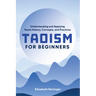 Taoism for Beginners: Understanding and Applying Taoist History, Concepts, and Practices