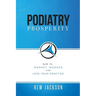 Podiatry Prosperity: How to Market, Manage, and Love Your Practice