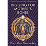 Digging for Mother's Bones: A Guide to Unearthing True Feminine Nature