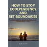 How to Stop Codependency And Set Boundaries: A Quick Guide to Break Free from The Co-dependent Cycle
