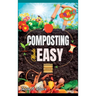Composting Made Easy: Beginner's Guide to Quickly and Effortlessly Composting Kitchen Waste, Even in Your Apartment Boost Productivity and Soil Health