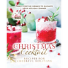 Christmas Cocktail Recipes for Cheerful Holidays: Fancy Festive Drinks to Elevate Your Holiday Dinner