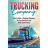 Trucking Company: How to Start a Trucking Company, Be Your Own Boss, and Make Good Profits