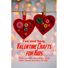 Fun and Easy Valentine Crafts for Kids: Great Valentine Decorations, Cards, Paper Flowers and More for Kids: Valentine Projects for Kids