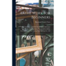 Lathe Work for Beginners: A Practical Treatise On Lathe Work With Complete Instructions for Properly Using the Various Tools, Including Complete Direc