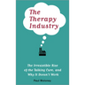 The Therapy Industry: The Irresistible Rise of the Talking Cure, and Why It Doesn't Work