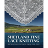 Shetland Fine Lace Knitting: Recreating Patterns from the Past.