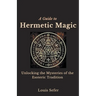 A Guide to Hermetic Magic: Unlocking the Mysteries of the Esoteric Tradition
