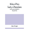 History of Perry County, in Pennsylvania: from the earliest settlement to the present time