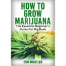 Marijuana: How to Grow Marijuana - The Essential Beginner's Guide For Big Buds