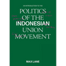 An Introduction to the Politics of the Indonesian Union Movement