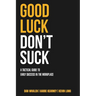 Good Luck Don't Suck: A Tactical Guide to Early Success in the Workplace