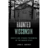 Haunted Wisconsin: Ghosts and Strange Phenomena of the Badger State