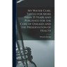 My Water-cure. Tested for More Than 35 Years and Published for the Cure of Diseases and the Preservation of Health