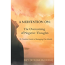 A Meditation on: The Overcoming of Negative Thoughts: A Timeless Guide to Managing Our Minds