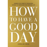 How to Have a Good Day: Harness the Power of Behavioral Science to Transform Your Working Life