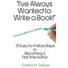 I've Always Wanted to Write a Book!: 10 Easy-to-Follow Steps to Becoming a First Time Author