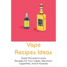 Vape Recipes Ideas: Great Flavored E-Juice Recipes For Your Vapes, Electronic Cigarettes, And E-Hookahs: Amazing E-Liquid Recipe