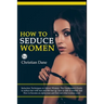 How to Seduce Women: Seduction techniques to attract women. The Gentleman's Guide to seduce her with text and flirt her up, how to talk to