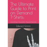 The Ultimate Guide to Print-on-Demand T-Shirts: : Launching a Successful Apparel Business
