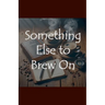 Something Else to Brew On