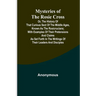 Mysteries of the Rosie Cross; Or, the History of that Curious Sect of the Middle Ages, Known as the Rosicrucians; with Examples of their Pretensions a