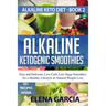 Alkaline Ketogenic Smoothies: Easy and Delicious, Low-Carb, Low-Sugar Smoothies for a Healthy Lifestyle & Natural Weight Loss