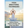 Yoga Breathing Techniques: Relieve Stress, Reduce Anxiety, And Free Your Mind: Reduce Anxiety With Yoga