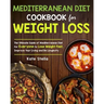 Mediterranean Diet Cookbook for Weight Loss: The Ultimate Guide of Mediterranean Diet for Everyone to Lose Weight Fast, Improve Your Living and Be Lon