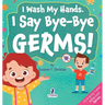 I Wash My Hands. I Say Bye-Bye Germs!: An Affirmation-Themed Toddler Book About Germs (Ages 2-4)