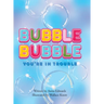 Bubble Bubble You're In Trouble