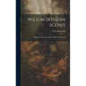 Wild Northern Scenes: Sporting Adventures with the Rifle and the Rod